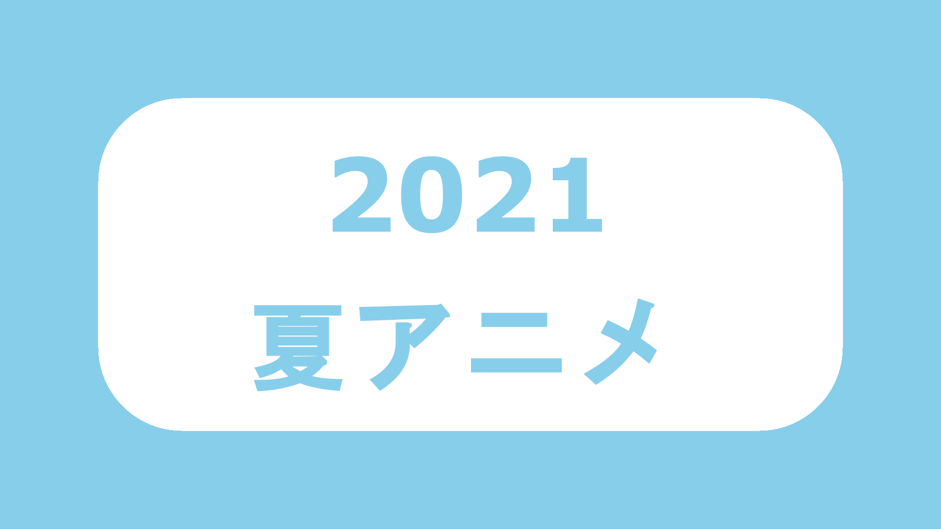 2021夏アニメ